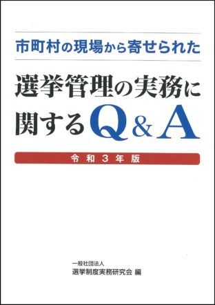 市町村の現場から寄せられた 選挙管理実務に関するq A 令和3年版 国会議員情報の国政情報センター